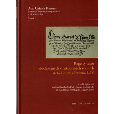 Regesty textů dochovaných v rukopisných svazcích Acta Unitatis Fratrum I–IV / Acta Unitatis Fratrum. Prameny k dějinám jednoty bratrské v 15. a 16. století. Svazek 1. - Joachim Bahlcke