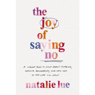 The Joy of Saying No: A Simple Plan to Stop People Pleasing, Reclaim Boundaries, and Say Yes to the Life You Want Lue NataliePaperback – Zboží Mobilmania