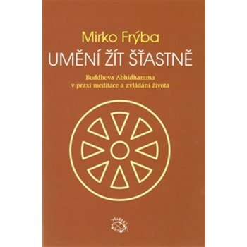 Umění žít šťastně. Buddhova Abhidhamma v praxi meditace a zvládání života - Mirko Frýba - Albert