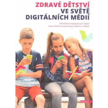 Zdravé dětství ve světě digitálních médií - Informace a inspirace pro rodiče a pro všechny, kdo pracují s dětmi a mládeží