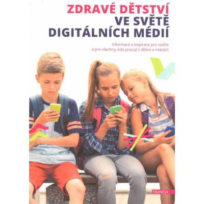 Zdravé dětství ve světě digitálních médií - Informace a inspirace pro rodiče a pro všechny, kdo pracují s dětmi a mládeží – Hledejceny.cz