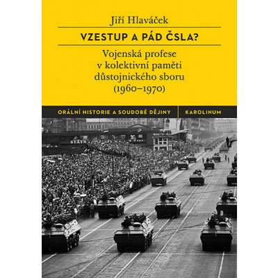 Vzestup a pád ČSLA?: Vojenská profese v kolektivní paměti důstojnického sboru 1960–1970 - Jiří Hlaváček – Hledejceny.cz