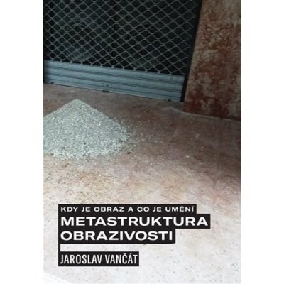 Kdy je obraz a co je umění. Metastruktura obrazivosti - Jaroslav Vančát