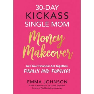 30-Day Kickass Single Mom Money Makeover: Get Your Financial Act Together, Finally and Forever!