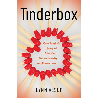 Tinderbox: One Familys Story of Adoption, Neurodiversity, and Fierce Love Alsup LynnPaperback