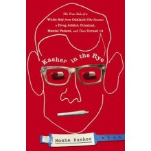 Kasher in the Rye: The True Tale of a White Boy from Oakland Who Became a Drug Addict, Criminal, Mental Patient, and Then Turned 16 Kasher MoshePevná vazba