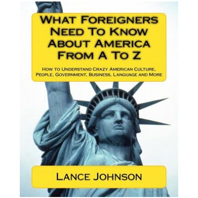 What Foreigners Need To Know About America From A To Z: How to Understand Crazy American Culture, People, Government, Business, Language and More – Zbozi.Blesk.cz