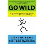 Go Wild: Eat Fat, Run Free, Be Social, and Follow Evolution's Other Rules for Total Health and Well-Being - Ratey John J. – Hledejceny.cz