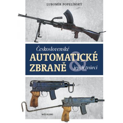 ČESKOSLOVENSKÉ AUTOMATICKÉ ZBRANĚ A JEJICH TVŮRCI - Popelínský Lubomír – Hledejceny.cz