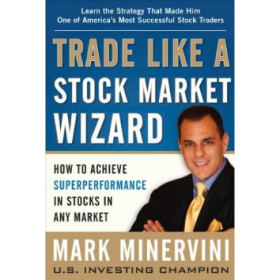 Trade Like a Stock Market Wizard: How to Achieve Super Performance in Stocks in Any Market - Minervini Mark