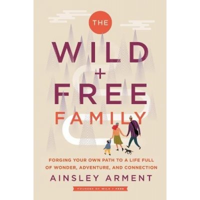 The Wild and Free Family: Forging Your Own Path to a Life Full of Wonder, Adventure, and Connection Arment AinsleyPevná vazba – Zbozi.Blesk.cz