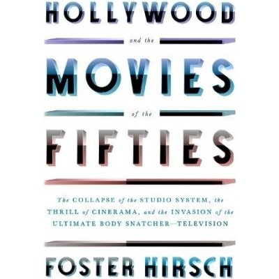 Hollywood and the Movies of the Fifties: The Collapse of the Studio System, the Thrill of Cinerama, and the Invasion of the Ultimate Body Snatcher--Te Hirsch FosterPevná vazba – Hledejceny.cz