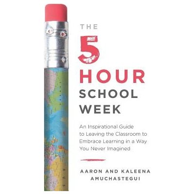 The 5-Hour School Week: An Inspirational Guide to Leaving the Classroom to Embrace Learning in a Way You Never Imagined Amuchastegui AaronPaperback
