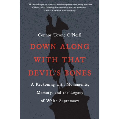 Down Along with That Devils Bones: A Reckoning with Monuments, Memory, and the Legacy of White Supremacy ONeill Connor TownePaperback