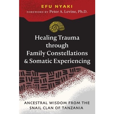Healing Trauma Through Family Constellations and Somatic Experiencing: Ancestral Wisdom from the Snail Clan of Tanzania Nyaki EfuPaperback