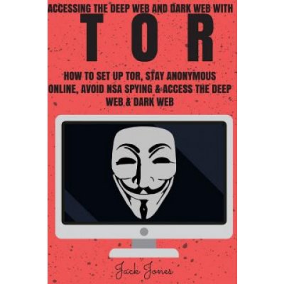 Tor: Accessing The Deep Web & Dark Web With Tor: How To Set Up Tor, Stay Anonymous Online, Avoid NSA Spying & Access The De – Zboží Mobilmania