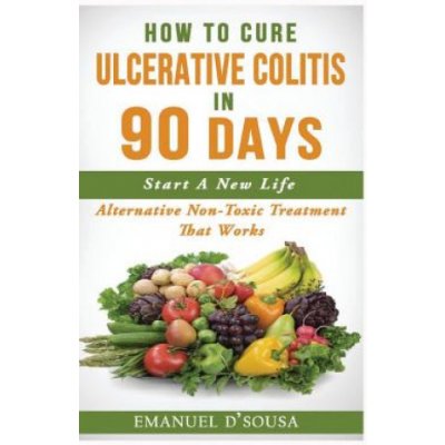 How To Cure Ulcerative Colitis In 90 Days: Alternative Non-Toxic Treatment That Works