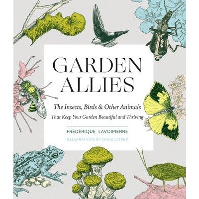 Garden Allies: The Insects, Birds, and Other Animals That Keep Your Garden Beautiful and Thriving Lavoipierre FrederiquePaperback