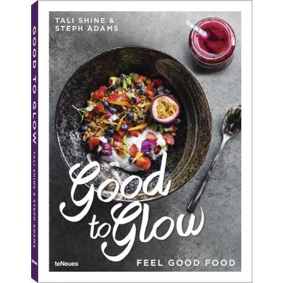 Good to Glow: Feel-Good Food – Tali Shine, Steph Adams