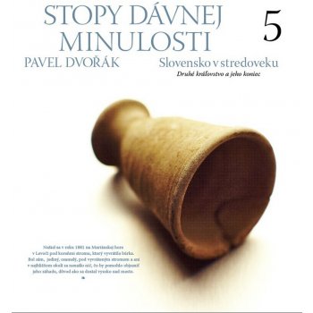 Stopy dávnej minulosti 5 -- Slovensko v stredoveku Druhé kráľovstvo a jeho koniec - Pavel Dvořák