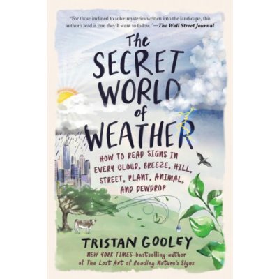 The Secret World of Weather: How to Read Signs in Every Cloud, Breeze, Hill, Street, Plant, Animal, and Dewdrop