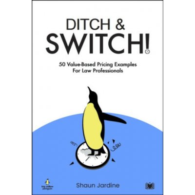 Ditch & Switch: 50 Value-Based Pricing Examples for Law Professionals - Shaun Jardine – Hledejceny.cz
