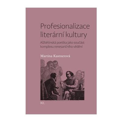 Profesionalizace literární kultury. Alžbětinská poetika jako součást komplexu renesančního vědění - Martina Kastnerová – Zbozi.Blesk.cz