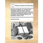 Elements of algebra, by Leonard Euler. Translated from the French, with the critical and historical notes of M. Bernoulli. To which are added the addi (Leonhard Euler)(Brožovaná) – Hledejceny.cz