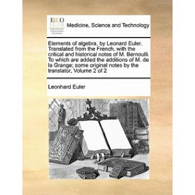 Elements of algebra, by Leonard Euler. Translated from the French, with the critical and historical notes of M. Bernoulli. To which are added the addi (Leonhard Euler)(Brožovaná) – Hledejceny.cz