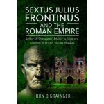 Sextus Julius Frontinus and the Roman Empire: Author of Stratagems, Advisor to Emperors, Governor of Britain, Pacifier of Wales Grainger John D.Pevná vazba – Sleviste.cz