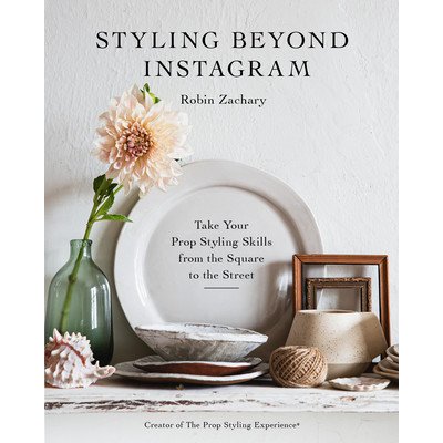 Styling Beyond Instagram: Take Your Prop Styling Skills from the Square to the Street Zachary Robin Pevná vazba – Zbozi.Blesk.cz