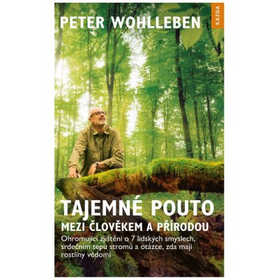 Wohlleben Peter - Tajemné pouto mezi člověkem a přírodou -- ohromující zjištění o 7 lidských smyslech, srdečním tepu stromů a otázce, zda mají rostliny vědomí