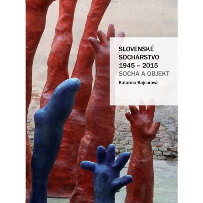 Slovenské sochárstvo 1945-2015 – Bajcurová Katarína – Zboží Mobilmania