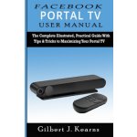 Facebook Portal TV User Manual: The Complete Illustrated, Practical Guide with Tips & Tricks to Maximizing your Portal TV