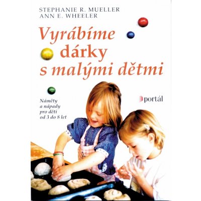 Vyrábíme dárky s malými dětmi -- Náměty a nápady pro děti od 3 do 8 let - Stephanie R. Mueller, Ann E. Wheeler – Hledejceny.cz