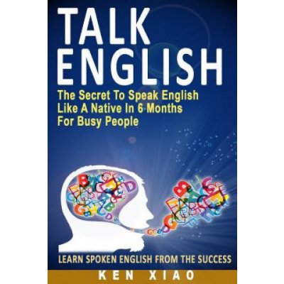 Talk English: The Secret to Speak English Like a Native in 6 Months for Busy People Xiao Ken Paperback