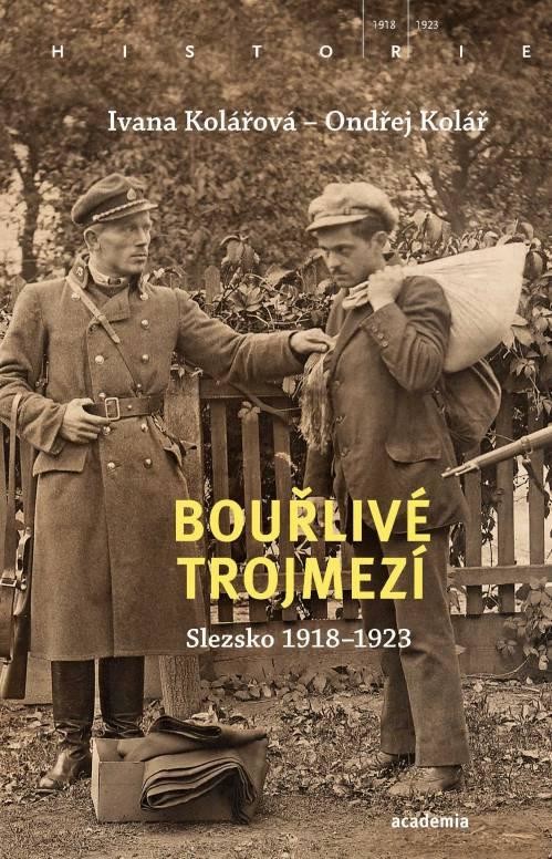 Bouřlivé trojmezí - Slezsko 1918-1923 - Kolářová Ivana, Kolář Ondřej