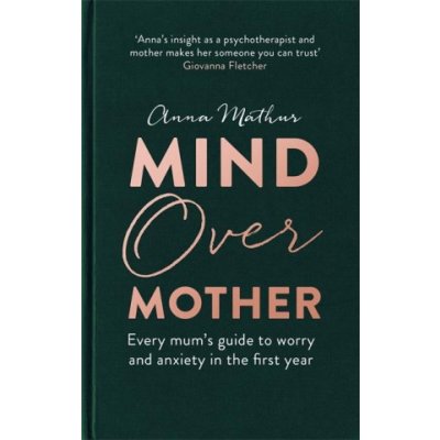 Mind Over Mother: Every Mums Guide to Worry and Anxiety in the First Years - Mathur Anna – Hledejceny.cz