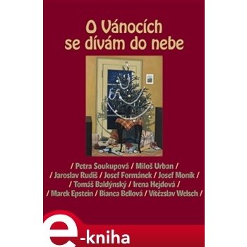 O Vánocích se dívám do nebe - Miloš Urban, Josef Moník, Jaroslav Rudiš, Marek Epstein, Josef Formánek, Petra Soukupová, Bianca Bellová, Irena Hejdová, Vítězslav Welsch, Tomáš Baldýnský