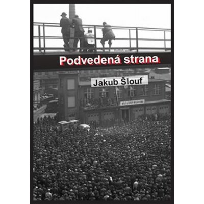 Podvedená strana. Zrod masového komunistického hnutí na Plzeňsku, jeho disciplinace, centralizace a byrokratizace 1945-1948 - Jakub Šlouf