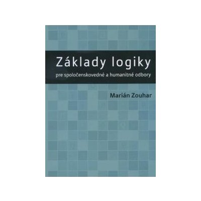 Základy logiky pre spoločenskovedné a humanitné odbory - Marián Zouhar – Hledejceny.cz