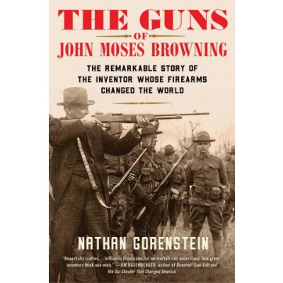 The Guns of John Moses Browning: The Remarkable Story of the Inventor Whose Firearms Changed the World Gorenstein NathanPaperback – Zbozi.Blesk.cz