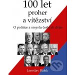 100 let proher a vítězství - O politice a smyslu českých dějin - Jaroslav Bálek – Hledejceny.cz