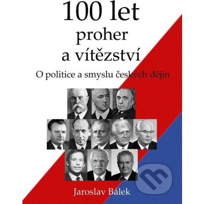 100 let proher a vítězství - O politice a smyslu českých dějin - Jaroslav Bálek