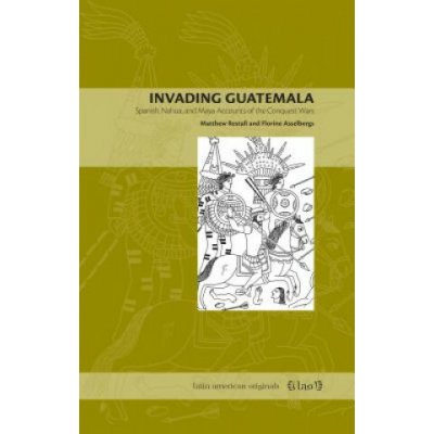 Invading Guatemala - Matthew Restall, Florine G.L. Asselbergs – Hledejceny.cz