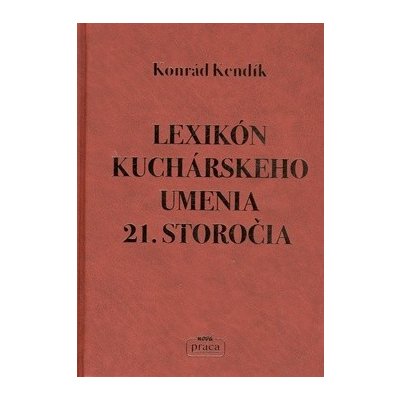 Lexikón kuchárskeho umenia 21. storočia - Konrád Kendík – Hledejceny.cz