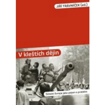 V kleštích dějin -- Střední Evropa jako pojem a problém - Jiří Trávníček