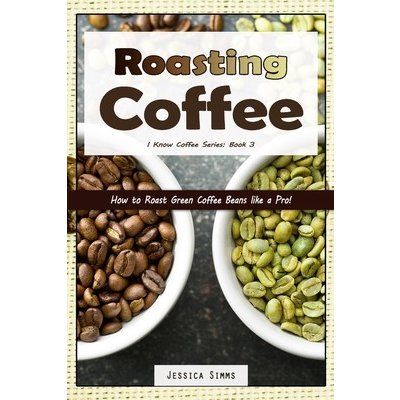 Roasting Coffee: How to Roast Green Coffee Beans like a Pro Simms JessicaPaperback – Zbozi.Blesk.cz