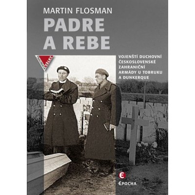 Padre a Rebe. Vojenští duchovní československé zahraniční armády u Tobruku a Dunkerque - Martin Flosman - Epocha – Hledejceny.cz