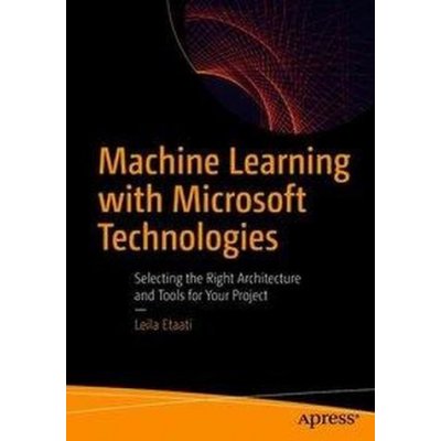 Machine Learning with Microsoft Technologies: Selecting the Right Architecture and Tools for Your Project Etaati LeilaPaperback – Zboží Mobilmania